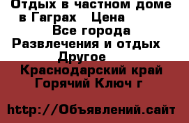 Отдых в частном доме в Гаграх › Цена ­ 350 - Все города Развлечения и отдых » Другое   . Краснодарский край,Горячий Ключ г.